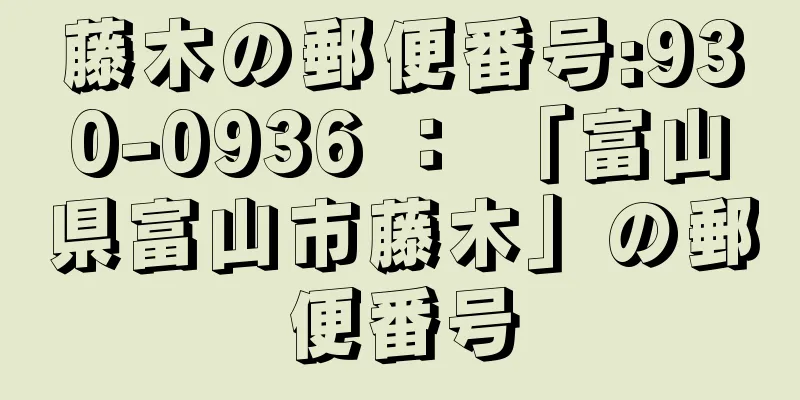 藤木の郵便番号:930-0936 ： 「富山県富山市藤木」の郵便番号