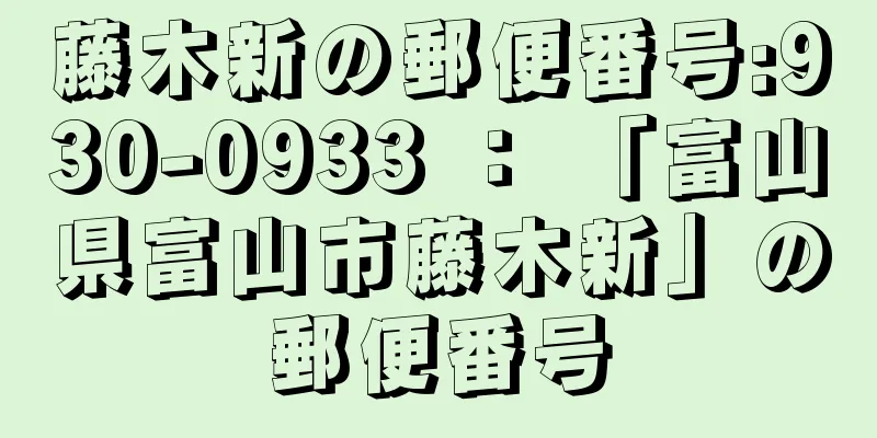 藤木新の郵便番号:930-0933 ： 「富山県富山市藤木新」の郵便番号