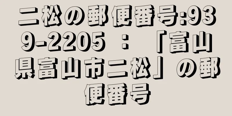 二松の郵便番号:939-2205 ： 「富山県富山市二松」の郵便番号