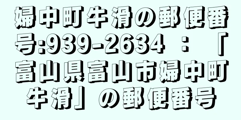 婦中町牛滑の郵便番号:939-2634 ： 「富山県富山市婦中町牛滑」の郵便番号