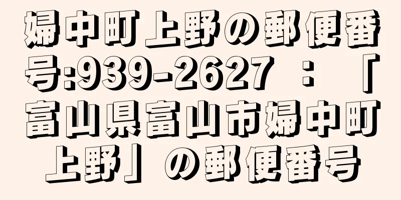 婦中町上野の郵便番号:939-2627 ： 「富山県富山市婦中町上野」の郵便番号