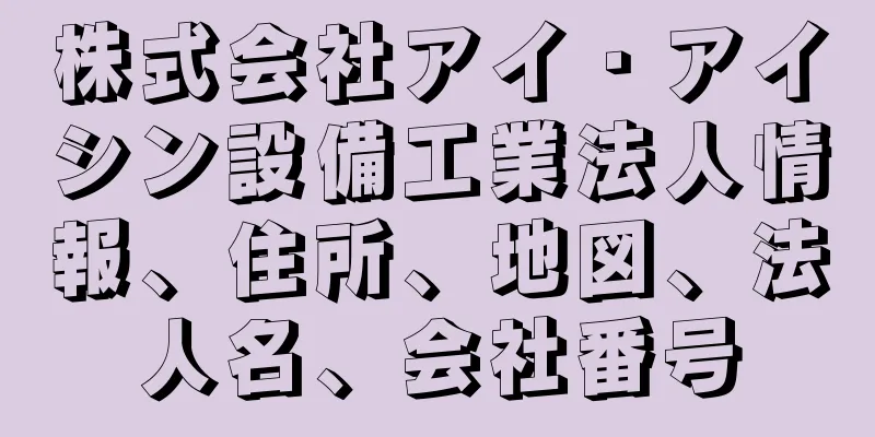 株式会社アイ・アイシン設備工業法人情報、住所、地図、法人名、会社番号