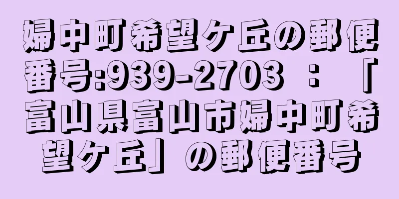 婦中町希望ケ丘の郵便番号:939-2703 ： 「富山県富山市婦中町希望ケ丘」の郵便番号