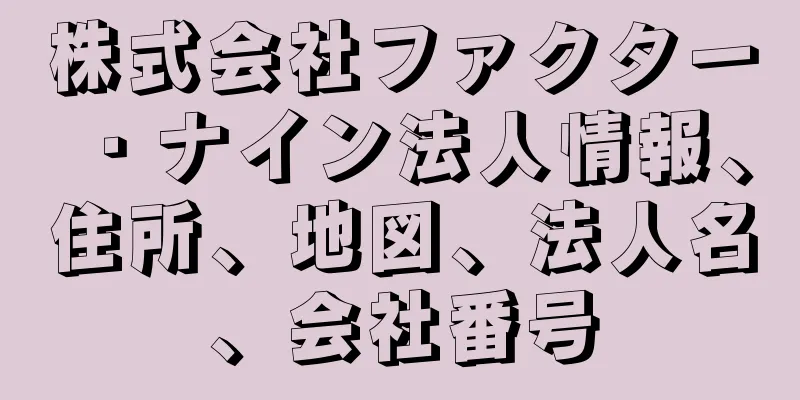 株式会社ファクター・ナイン法人情報、住所、地図、法人名、会社番号