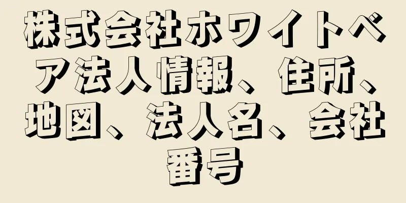 株式会社ホワイトベア法人情報、住所、地図、法人名、会社番号