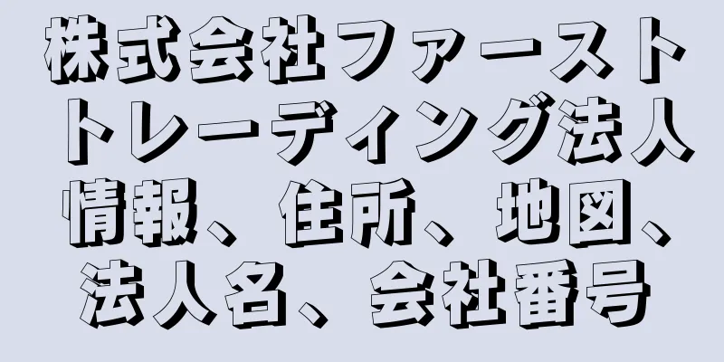 株式会社ファーストトレーディング法人情報、住所、地図、法人名、会社番号