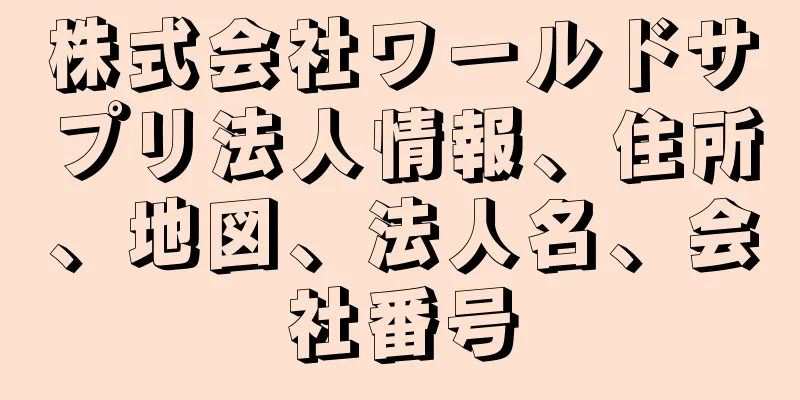 株式会社ワールドサプリ法人情報、住所、地図、法人名、会社番号