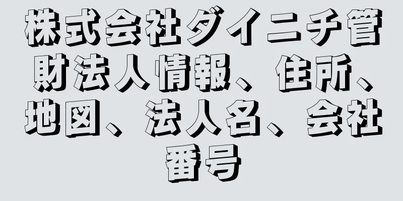 株式会社ダイニチ管財法人情報、住所、地図、法人名、会社番号