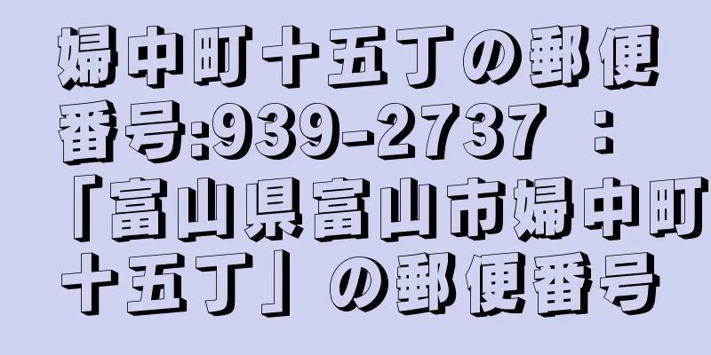 婦中町十五丁の郵便番号:939-2737 ： 「富山県富山市婦中町十五丁」の郵便番号