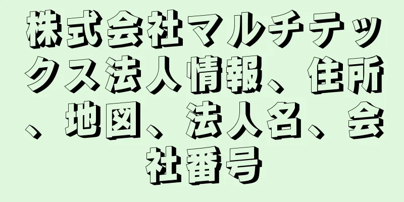 株式会社マルチテックス法人情報、住所、地図、法人名、会社番号