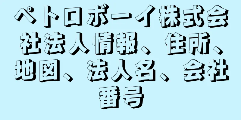 ペトロボーイ株式会社法人情報、住所、地図、法人名、会社番号