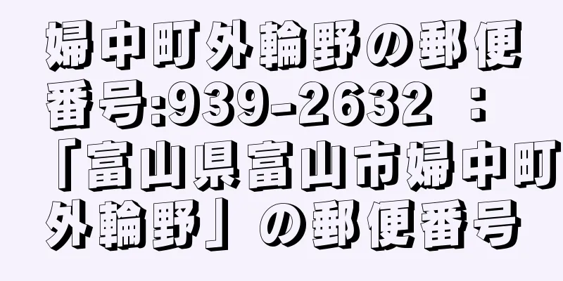 婦中町外輪野の郵便番号:939-2632 ： 「富山県富山市婦中町外輪野」の郵便番号