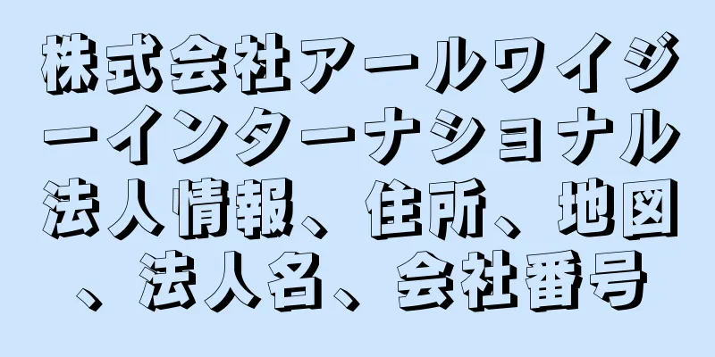 株式会社アールワイジーインターナショナル法人情報、住所、地図、法人名、会社番号