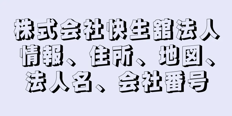 株式会社快生舘法人情報、住所、地図、法人名、会社番号