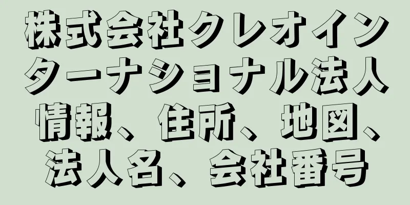 株式会社クレオインターナショナル法人情報、住所、地図、法人名、会社番号