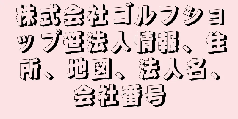 株式会社ゴルフショップ笹法人情報、住所、地図、法人名、会社番号