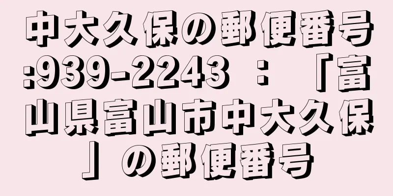 中大久保の郵便番号:939-2243 ： 「富山県富山市中大久保」の郵便番号