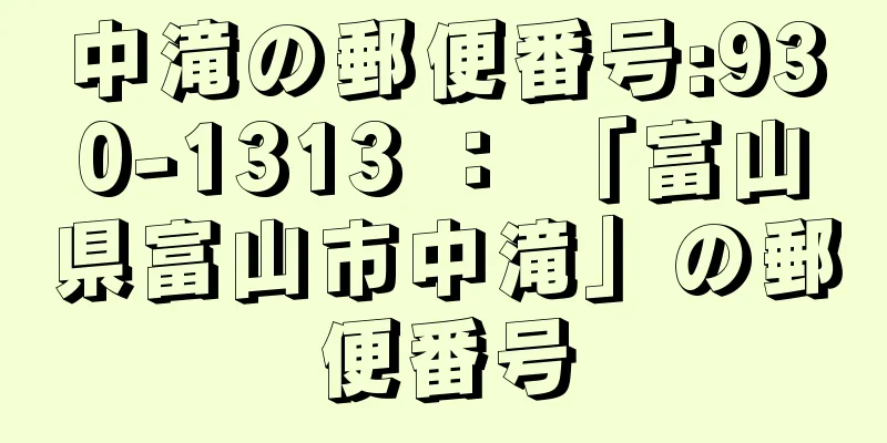 中滝の郵便番号:930-1313 ： 「富山県富山市中滝」の郵便番号