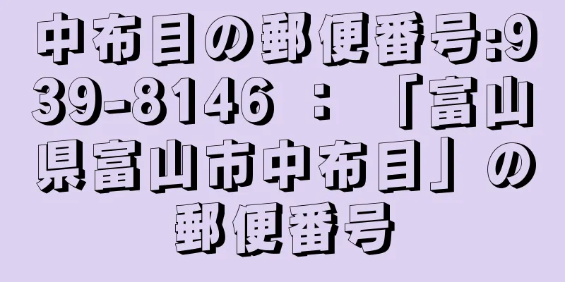 中布目の郵便番号:939-8146 ： 「富山県富山市中布目」の郵便番号