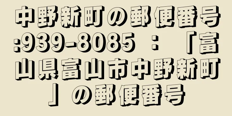 中野新町の郵便番号:939-8085 ： 「富山県富山市中野新町」の郵便番号