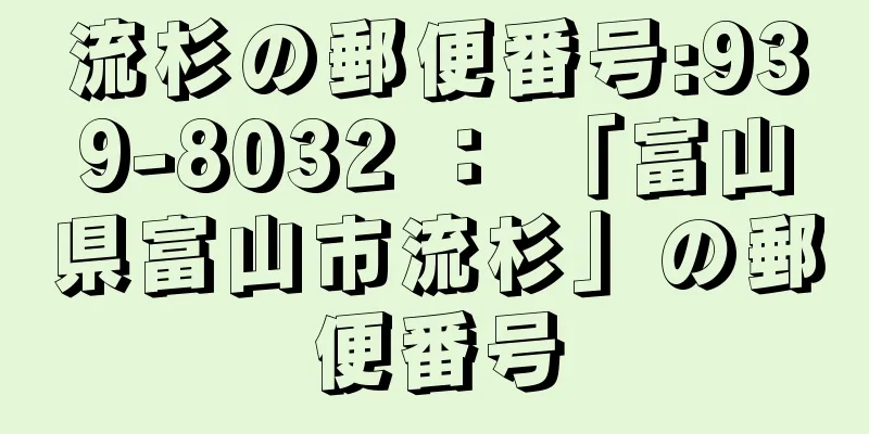 流杉の郵便番号:939-8032 ： 「富山県富山市流杉」の郵便番号