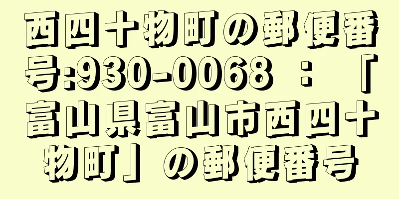 西四十物町の郵便番号:930-0068 ： 「富山県富山市西四十物町」の郵便番号