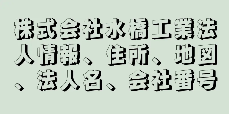 株式会社水橋工業法人情報、住所、地図、法人名、会社番号