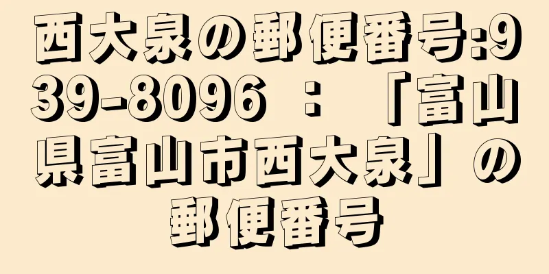 西大泉の郵便番号:939-8096 ： 「富山県富山市西大泉」の郵便番号