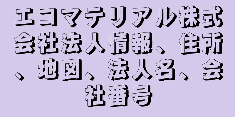 エコマテリアル株式会社法人情報、住所、地図、法人名、会社番号