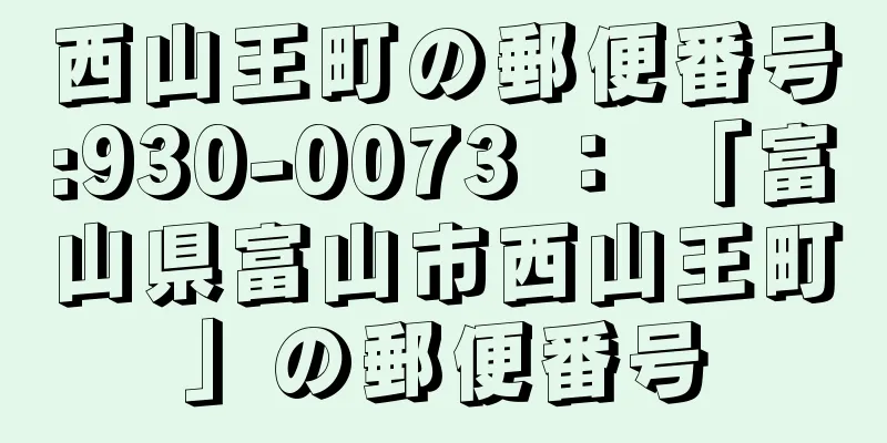 西山王町の郵便番号:930-0073 ： 「富山県富山市西山王町」の郵便番号