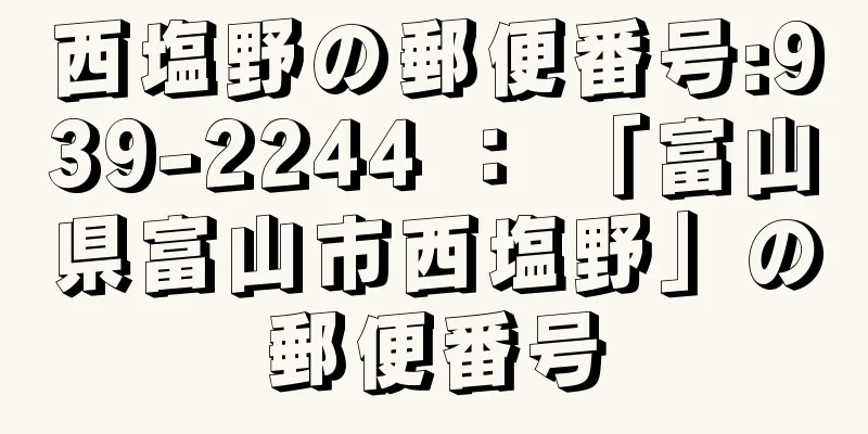 西塩野の郵便番号:939-2244 ： 「富山県富山市西塩野」の郵便番号