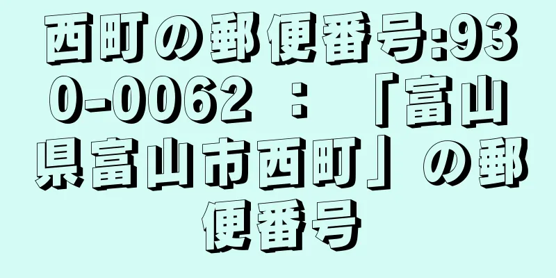 西町の郵便番号:930-0062 ： 「富山県富山市西町」の郵便番号