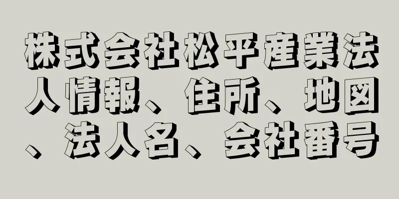 株式会社松平産業法人情報、住所、地図、法人名、会社番号