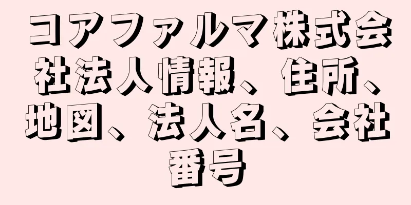 コアファルマ株式会社法人情報、住所、地図、法人名、会社番号