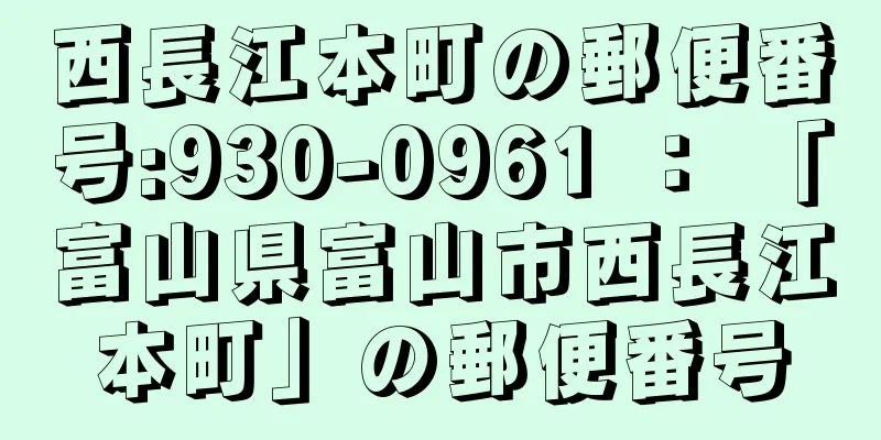 西長江本町の郵便番号:930-0961 ： 「富山県富山市西長江本町」の郵便番号