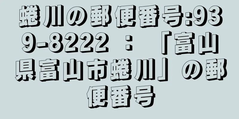 蜷川の郵便番号:939-8222 ： 「富山県富山市蜷川」の郵便番号