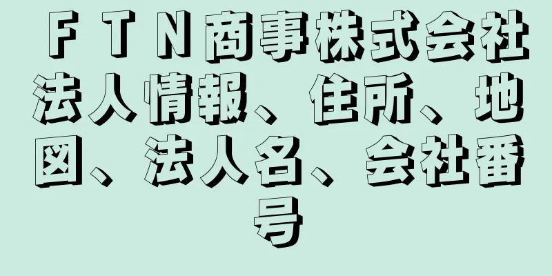 ＦＴＮ商事株式会社法人情報、住所、地図、法人名、会社番号