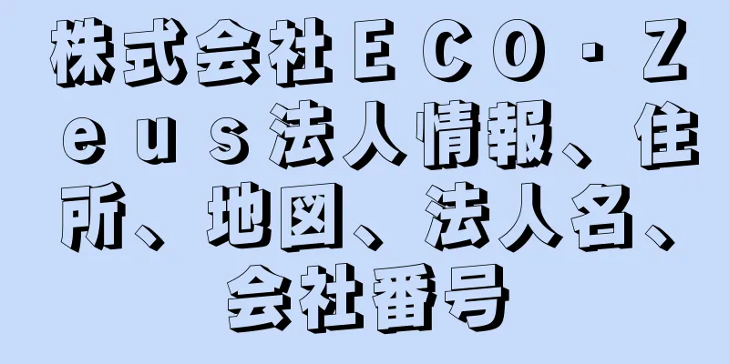 株式会社ＥＣＯ・Ｚｅｕｓ法人情報、住所、地図、法人名、会社番号