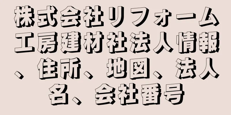 株式会社リフォーム工房建材社法人情報、住所、地図、法人名、会社番号