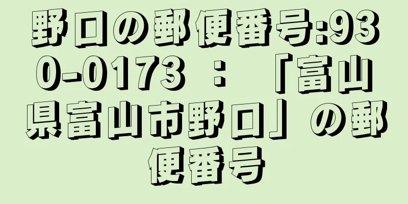 野口の郵便番号:930-0173 ： 「富山県富山市野口」の郵便番号