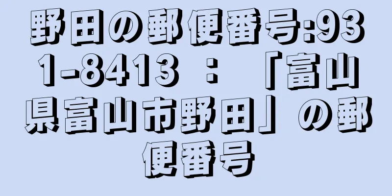 野田の郵便番号:931-8413 ： 「富山県富山市野田」の郵便番号