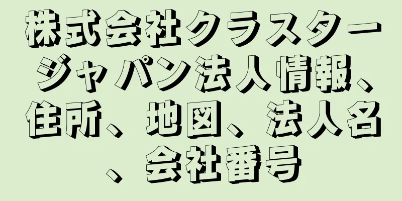 株式会社クラスタージャパン法人情報、住所、地図、法人名、会社番号