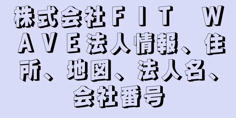 株式会社ＦＩＴ　ＷＡＶＥ法人情報、住所、地図、法人名、会社番号