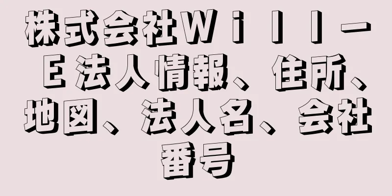 株式会社Ｗｉｌｌ－Ｅ法人情報、住所、地図、法人名、会社番号