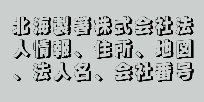 北海製箸株式会社法人情報、住所、地図、法人名、会社番号