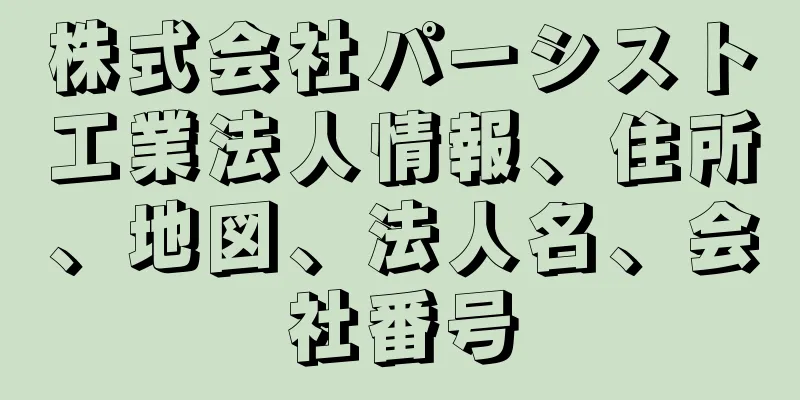 株式会社パーシスト工業法人情報、住所、地図、法人名、会社番号