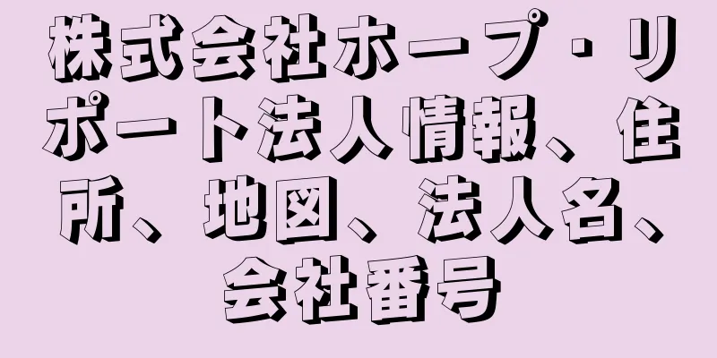株式会社ホープ・リポート法人情報、住所、地図、法人名、会社番号