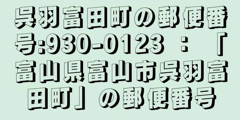 呉羽富田町の郵便番号:930-0123 ： 「富山県富山市呉羽富田町」の郵便番号