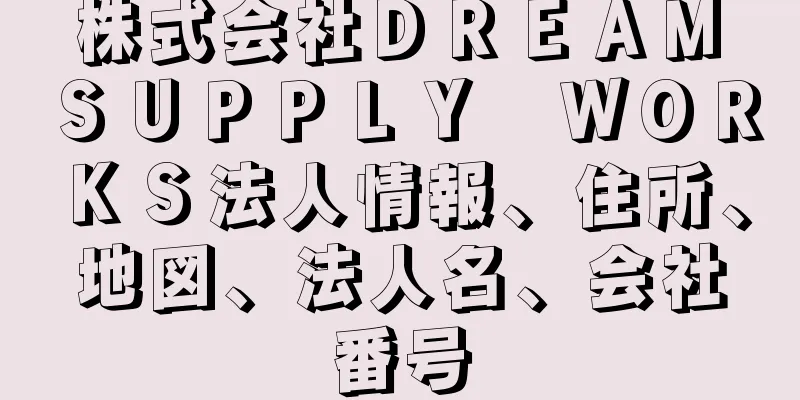 株式会社ＤＲＥＡＭ　ＳＵＰＰＬＹ　ＷＯＲＫＳ法人情報、住所、地図、法人名、会社番号