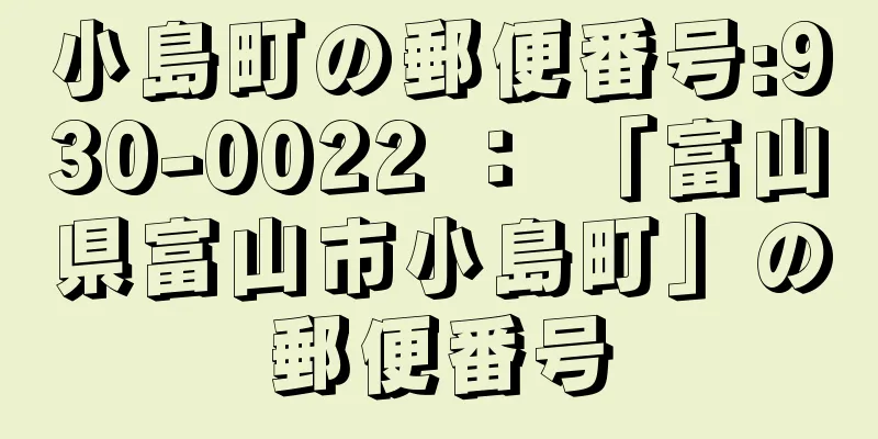 小島町の郵便番号:930-0022 ： 「富山県富山市小島町」の郵便番号